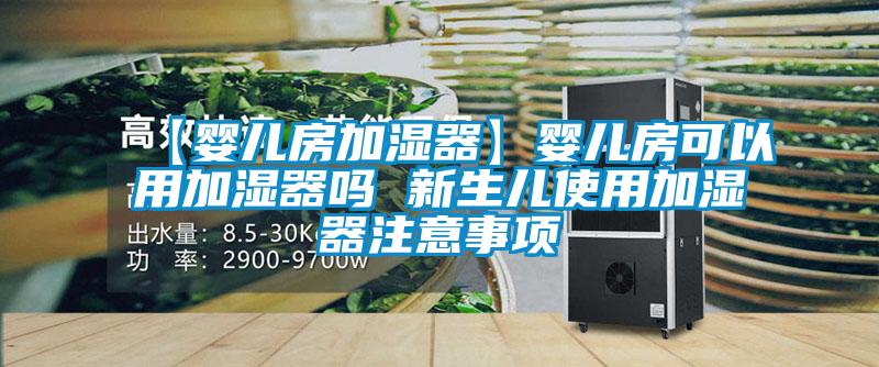 【嬰兒房加濕器】嬰兒房可以用加濕器嗎 新生兒使用加濕器注意事項(xiàng)