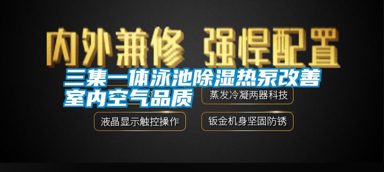 三集一體泳池除濕熱泵改善室內(nèi)空氣品質