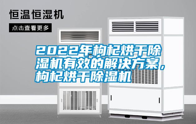 2022年枸杞烘干除濕機(jī)有效的解決方案，枸杞烘干除濕機(jī)