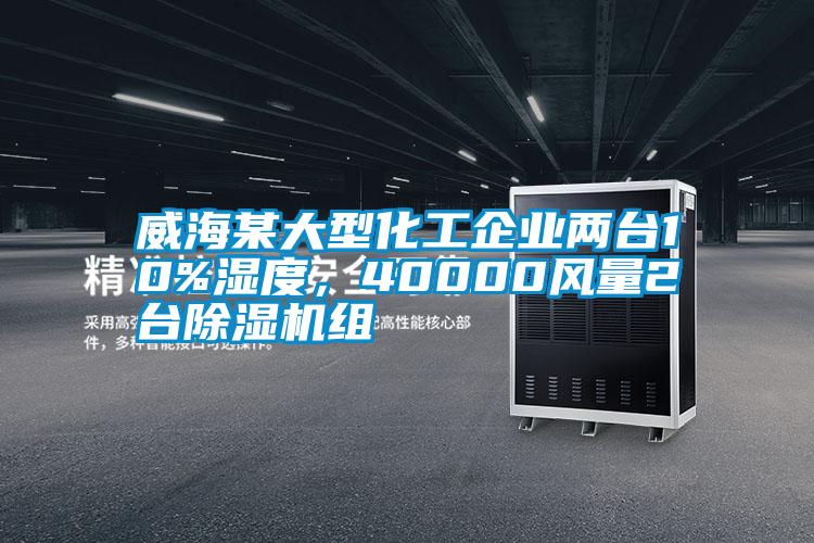 威海某大型化工企業(yè)兩臺10%濕度，40000風(fēng)量2臺除濕機組