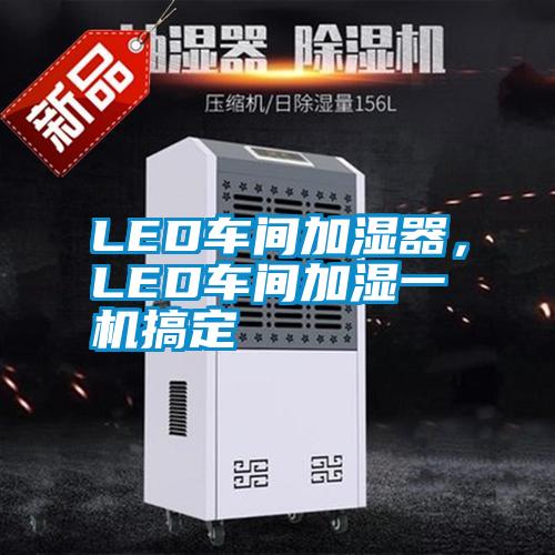 LED車(chē)間加濕器，LED車(chē)間加濕一機(jī)搞定