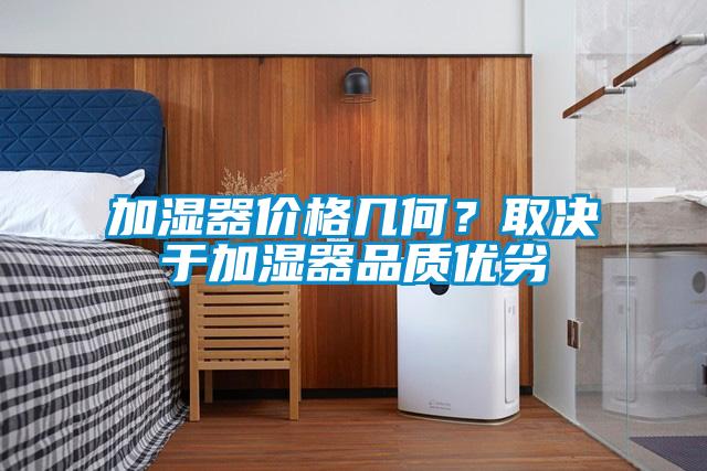 加濕器價格幾何？取決于加濕器品質(zhì)優(yōu)劣