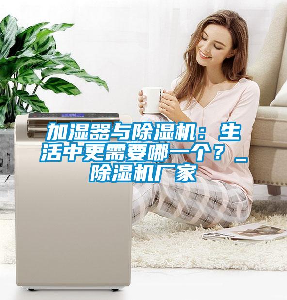 加濕器與除濕機：生活中更需要哪一個？_除濕機廠家