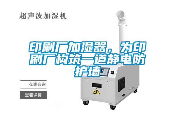 印刷廠加濕器，為印刷廠構(gòu)筑一道靜電防護(hù)墻