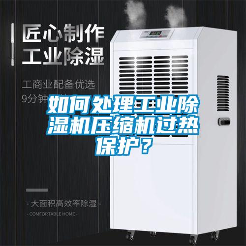 如何處理工業(yè)除濕機(jī)壓縮機(jī)過熱保護(hù)？