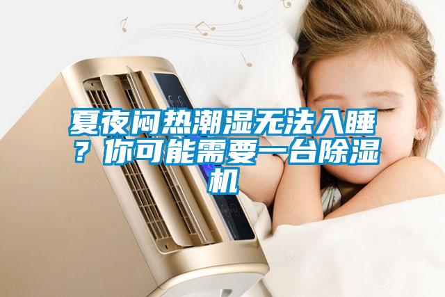 夏夜悶熱潮濕無(wú)法入睡？你可能需要一臺(tái)除濕機(jī)