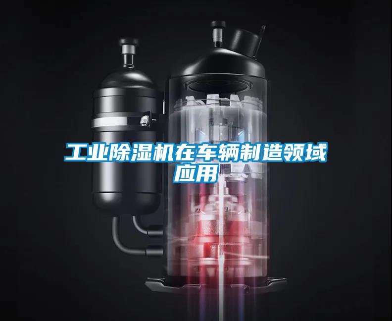 工業(yè)除濕機在車輛制造領(lǐng)域應(yīng)用