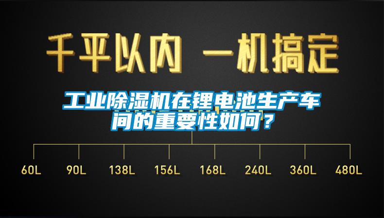 工業(yè)除濕機(jī)在鋰電池生產(chǎn)車間的重要性如何？