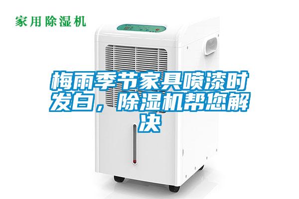 梅雨季節(jié)家具噴漆時發(fā)白，除濕機幫您解決