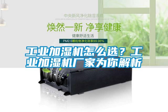 工業(yè)加濕機怎么選？工業(yè)加濕機廠家為你解析