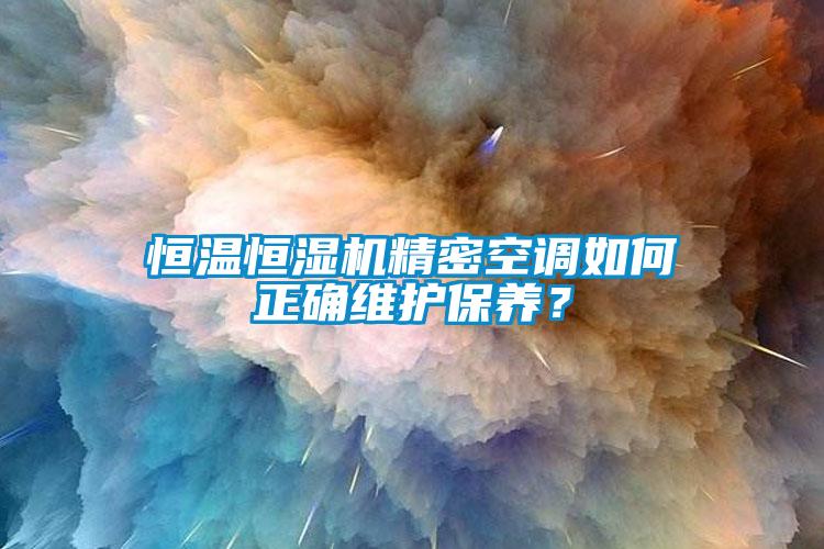 恒溫恒濕機(jī)精密空調(diào)如何正確維護(hù)保養(yǎng)？