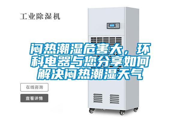 悶熱潮濕危害大，環(huán)科電器與您分享如何解決悶熱潮濕天氣