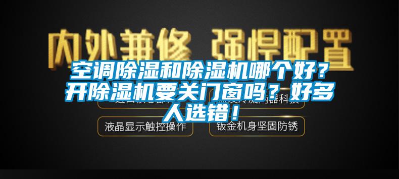 空調(diào)除濕和除濕機(jī)哪個(gè)好？開除濕機(jī)要關(guān)門窗嗎？好多人選錯(cuò)！