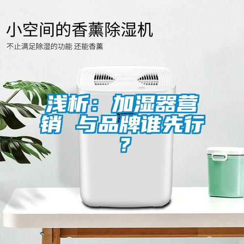 淺析：加濕器營銷 與品牌誰先行？