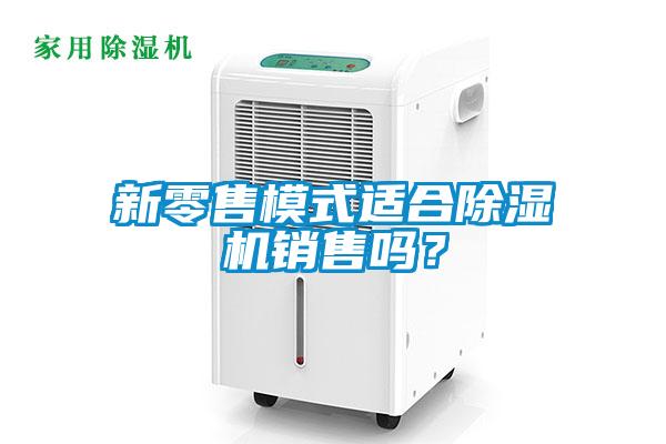 新零售模式適合除濕機銷售嗎？