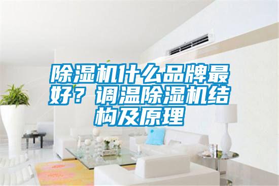 除濕機(jī)什么品牌最好？調(diào)溫除濕機(jī)結(jié)構(gòu)及原理