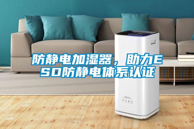 防靜電加濕器，助力ESD防靜電體系認(rèn)證