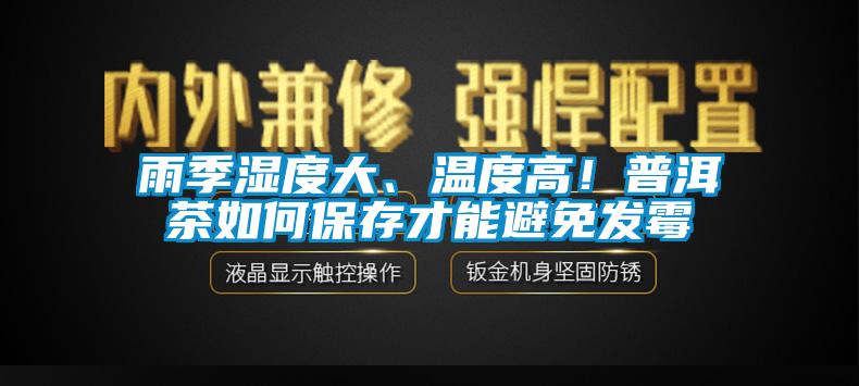 雨季濕度大、溫度高！普洱茶如何保存才能避免發(fā)霉