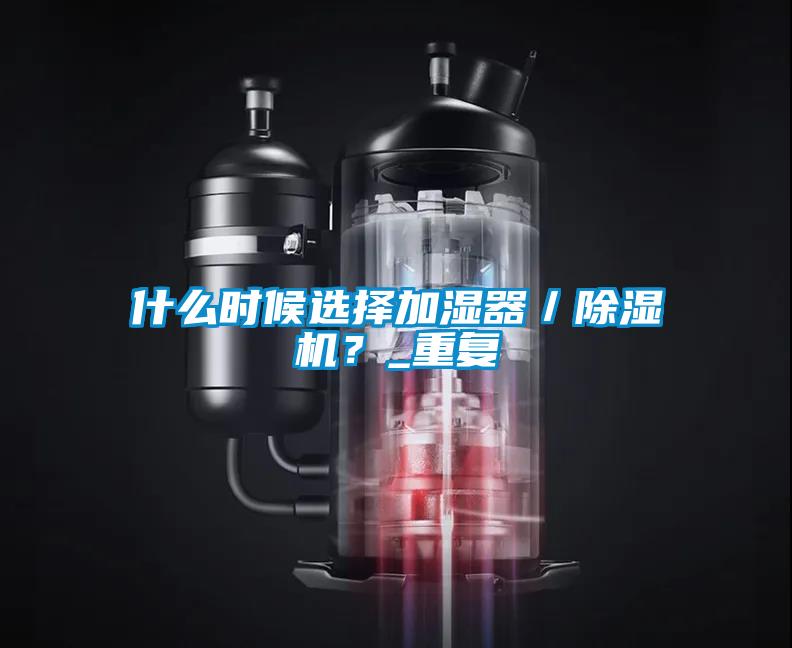 什么時候選擇加濕器／除濕機(jī)？_重復(fù)