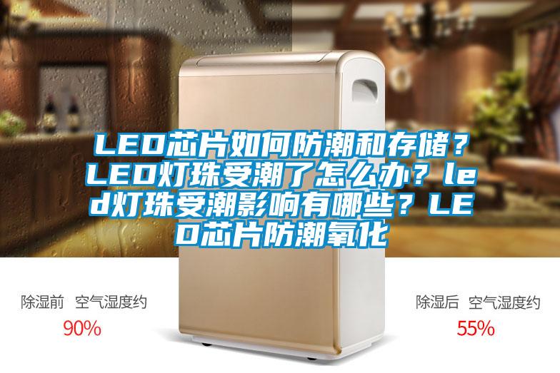 LED芯片如何防潮和存儲？LED燈珠受潮了怎么辦？led燈珠受潮影響有哪些？LED芯片防潮氧化