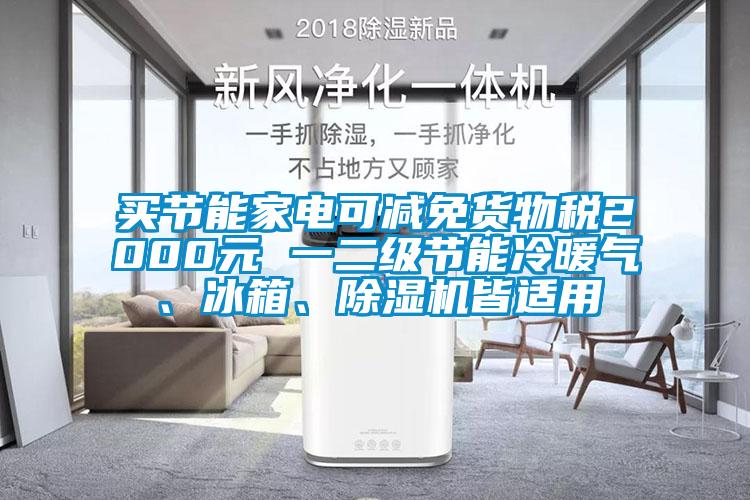 買節(jié)能家電可減免貨物稅2000元 一二級(jí)節(jié)能冷暖氣、冰箱、除濕機(jī)皆適用