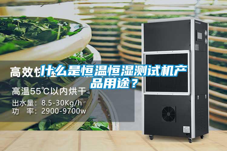 什么是恒溫恒濕測(cè)試機(jī)產(chǎn)品用途？