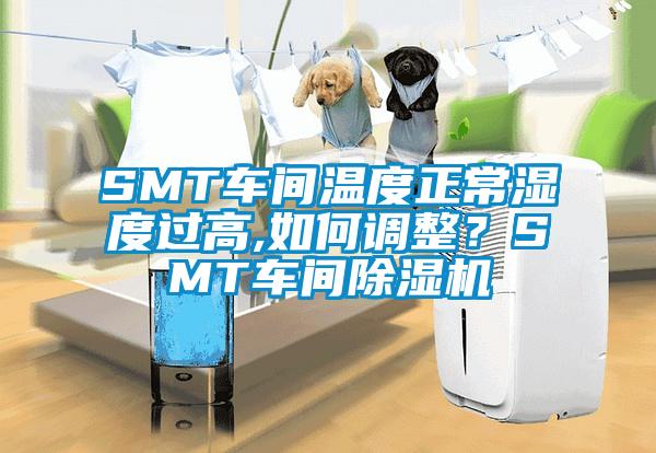 SMT車間溫度正常濕度過高,如何調(diào)整？SMT車間除濕機