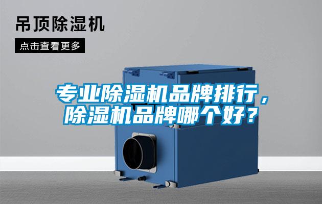 專業(yè)除濕機品牌排行，除濕機品牌哪個好？