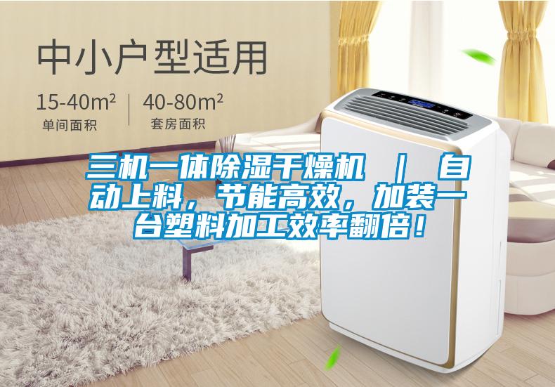 三機一體除濕干燥機 ｜ 自動上料，節(jié)能高效，加裝一臺塑料加工效率翻倍！