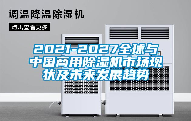 2021-2027全球與中國商用除濕機市場現(xiàn)狀及未來發(fā)展趨勢