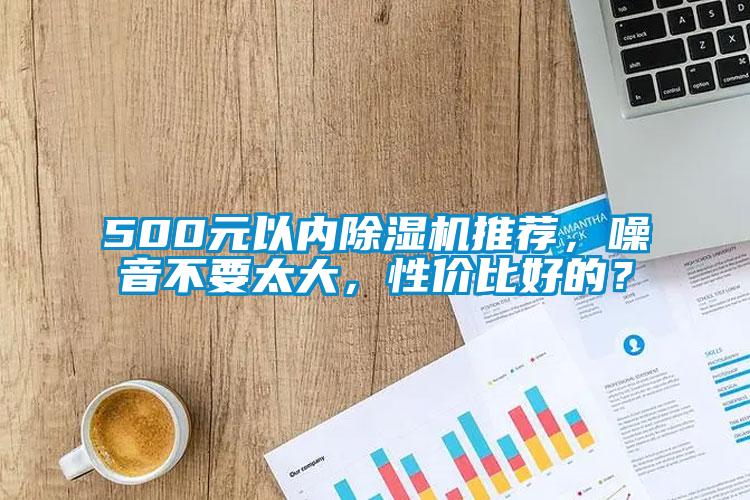 500元以內(nèi)除濕機推薦，噪音不要太大，性價比好的？