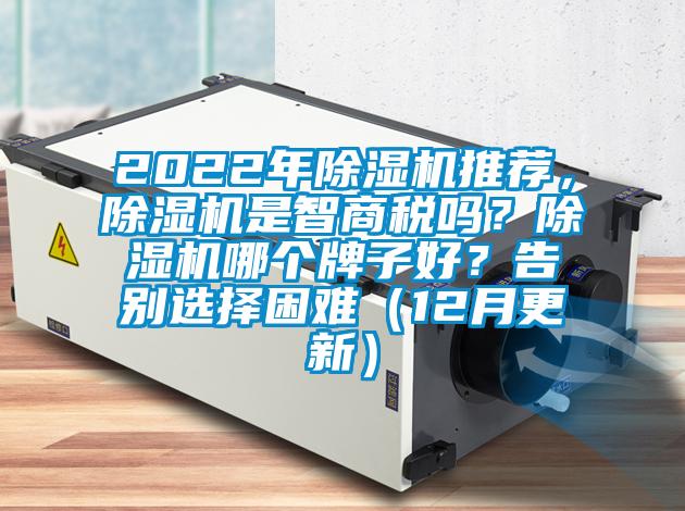 2022年除濕機(jī)推薦，除濕機(jī)是智商稅嗎？除濕機(jī)哪個(gè)牌子好？告別選擇困難（12月更新）