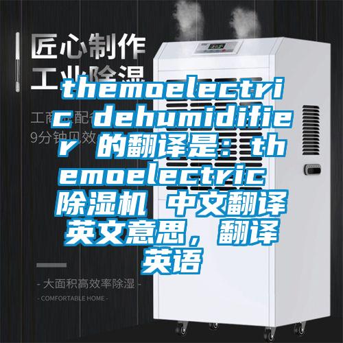 themoelectric dehumidifier 的翻譯是：themoelectric 除濕機(jī) 中文翻譯英文意思，翻譯英語(yǔ)