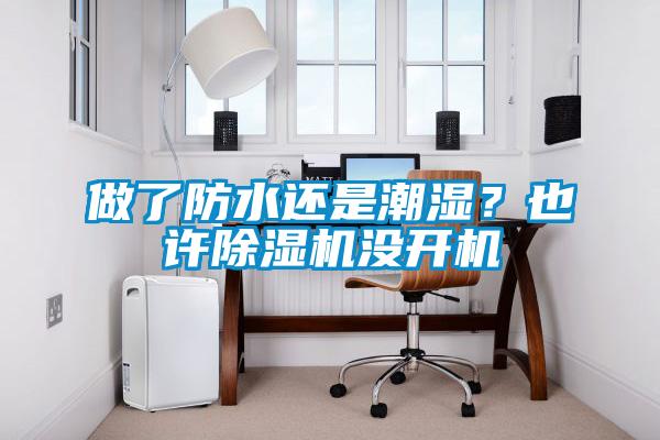 做了防水還是潮濕？也許除濕機沒開機