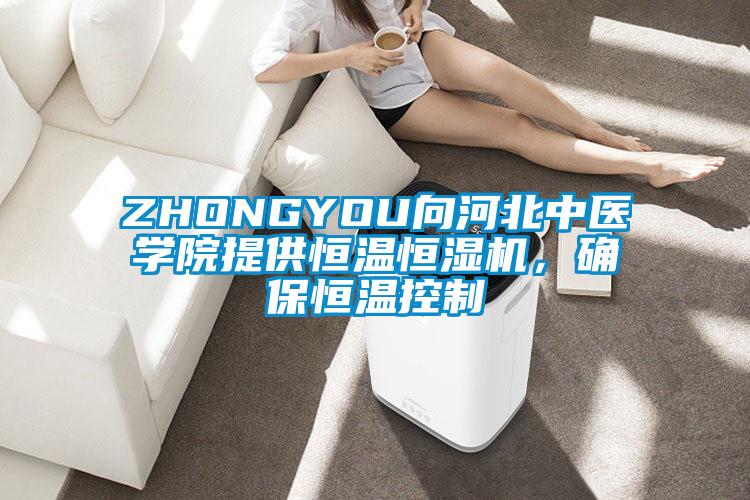 ZHONGYOU向河北中醫(yī)學院提供恒溫恒濕機，確保恒溫控制