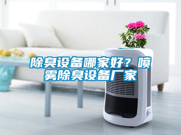 除臭設(shè)備哪家好？噴霧除臭設(shè)備廠家