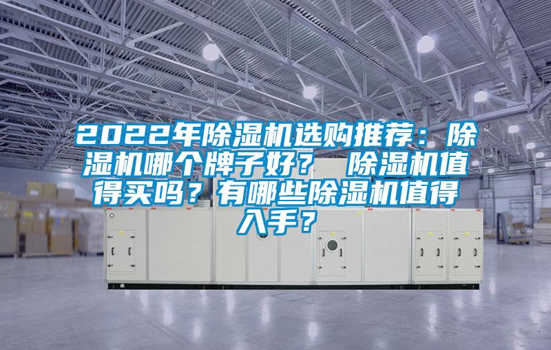 2022年除濕機(jī)選購?fù)扑]：除濕機(jī)哪個(gè)牌子好？ 除濕機(jī)值得買嗎？有哪些除濕機(jī)值得入手？