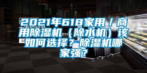 2021年618家用／商用除濕機(jī)（除水機(jī)）該如何選擇？除濕機(jī)哪家強(qiáng)？