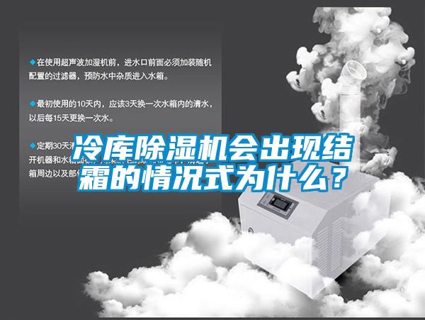 冷庫除濕機會出現(xiàn)結霜的情況式為什么？