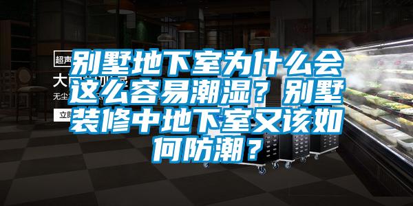 別墅地下室為什么會(huì)這么容易潮濕？別墅裝修中地下室又該如何防潮？