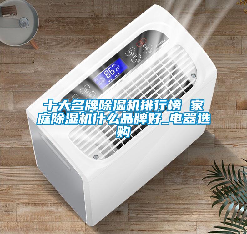 十大名牌除濕機(jī)排行榜 家庭除濕機(jī)什么品牌好_電器選購(gòu)