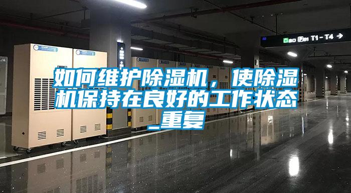 如何維護(hù)除濕機(jī)，使除濕機(jī)保持在良好的工作狀態(tài)_重復(fù)