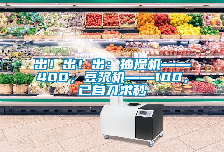 出！出！出：抽濕機(jī)——400，豆?jié){機(jī)——100，已自刀求秒