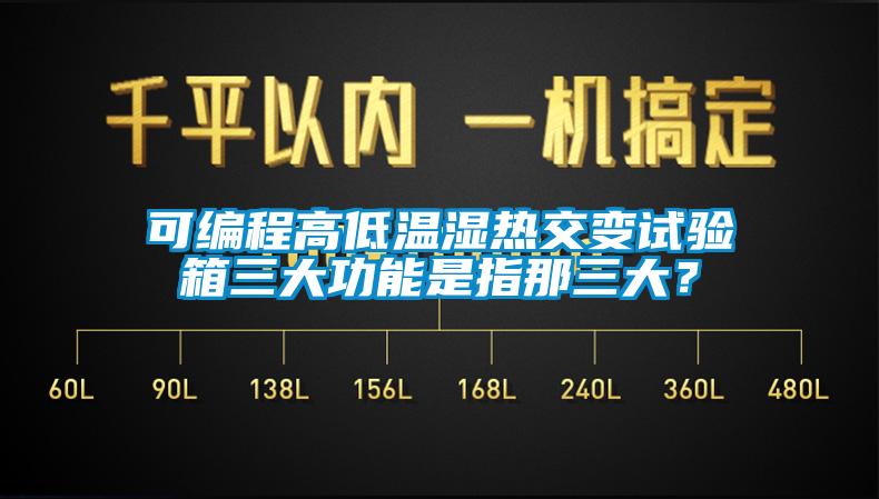 可編程高低溫濕熱交變試驗(yàn)箱三大功能是指那三大？