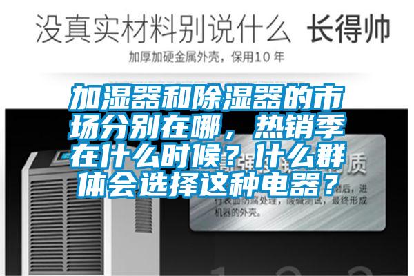 加濕器和除濕器的市場分別在哪，熱銷季在什么時候？什么群體會選擇這種電器？