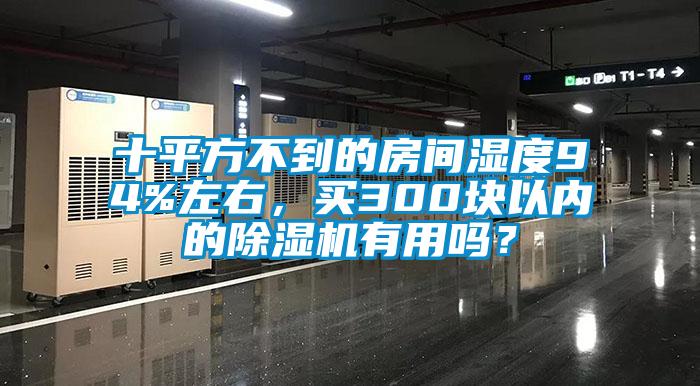 十平方不到的房間濕度94%左右，買300塊以內(nèi)的除濕機(jī)有用嗎？