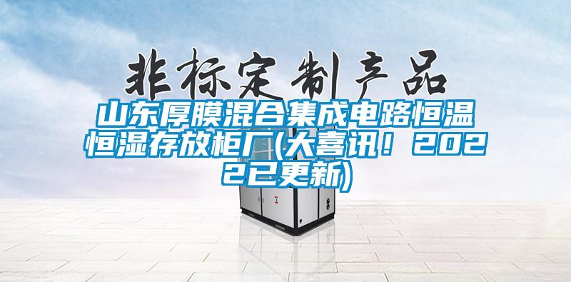 山東厚膜混合集成電路恒溫恒濕存放柜廠(大喜訊！2022已更新)