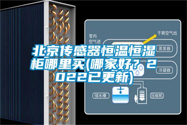 北京傳感器恒溫恒濕柜哪里買(哪家好？2022已更新)