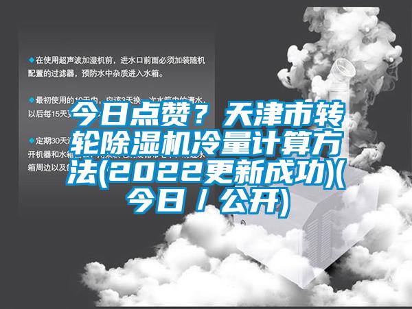 今日點(diǎn)贊？天津市轉(zhuǎn)輪除濕機(jī)冷量計(jì)算方法(2022更新成功)(今日／公開(kāi))