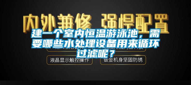 建一個(gè)室內(nèi)恒溫游泳池，需要哪些水處理設(shè)備用來(lái)循環(huán)過(guò)濾呢？